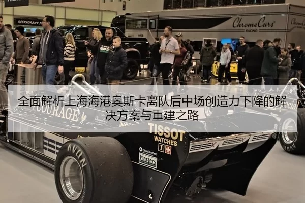 全面解析上海海港奥斯卡离队后中场创造力下降的解决方案与重建之路