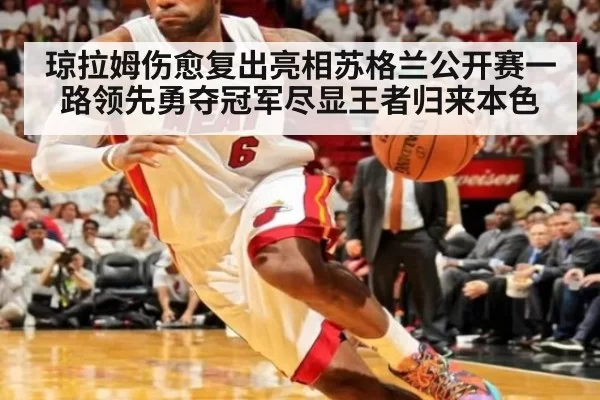 琼拉姆伤愈复出亮相苏格兰公开赛一路领先勇夺冠军尽显王者归来本色