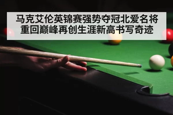 马克艾伦英锦赛强势夺冠北爱名将重回巅峰再创生涯新高书写奇迹