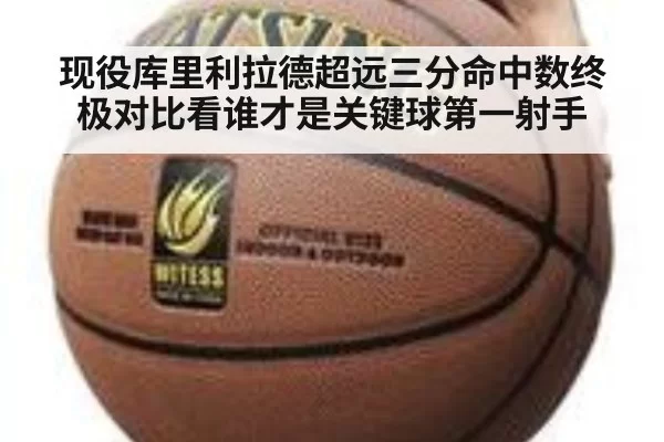 现役库里利拉德超远三分命中数终极对比看谁才是关键球第一射手