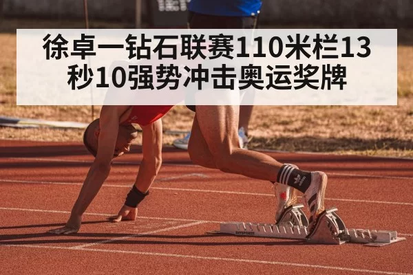 徐卓一钻石联赛110米栏13秒10强势冲击奥运奖牌