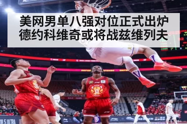 美网男单八强对位正式出炉德约科维奇或将战兹维列夫