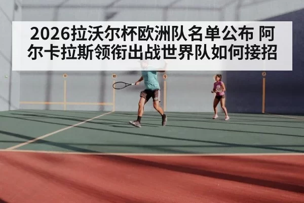 2026拉沃尔杯欧洲队名单公布 阿尔卡拉斯领衔出战世界队如何接招
