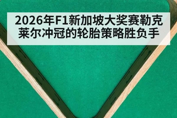 2026年F1新加坡大奖赛勒克莱尔冲冠的轮胎策略胜负手